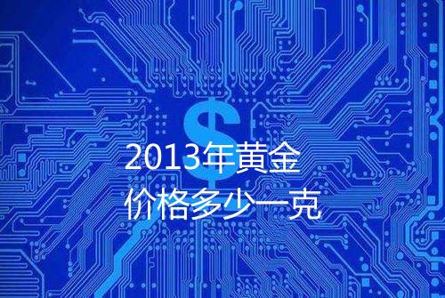 2013年黄金价格多少一克