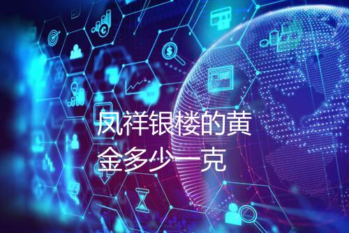 凤祥银楼的黄金多少一克