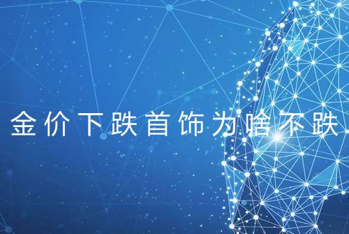 金价下跌首饰为啥不跌