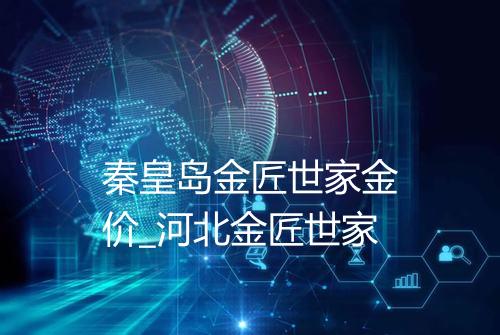秦皇岛金匠世家金价_河北金匠世家