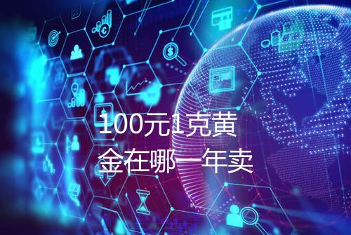 100元1克黄金在哪一年卖