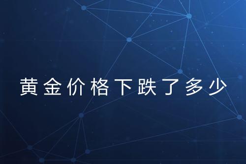 黄金价格下跌了多少