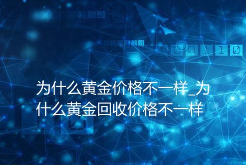 为什么黄金价格不一样_为什么黄金回收价格不一样