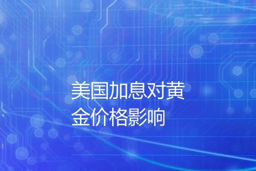 美国加息对黄金价格影响