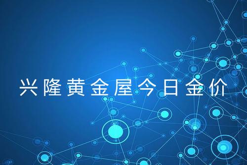 兴隆黄金屋今日金价