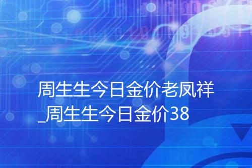 周生生今日金价老凤祥_周生生今日金价38