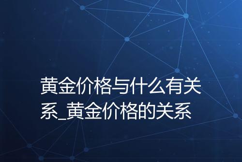 黄金价格与什么有关系_黄金价格的关系