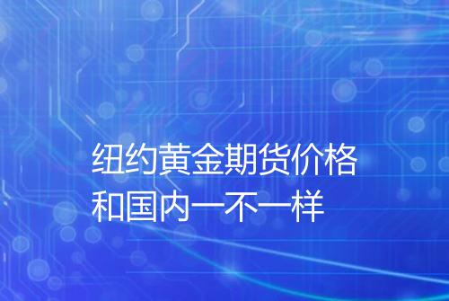 纽约黄金期货价格和国内一不一样