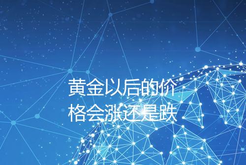黄金以后的价格会涨还是跌