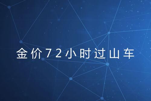 金价72小时过山车