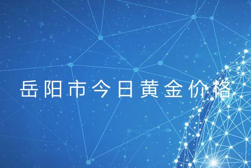 岳阳市今日黄金价格