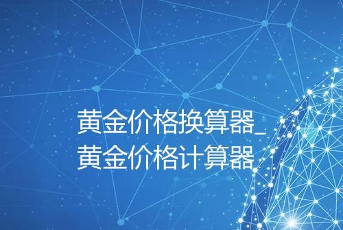 黄金价格换算器_黄金价格计算器