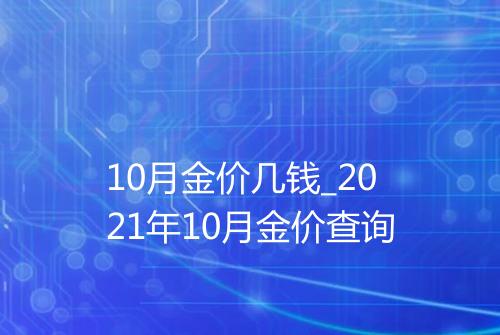 10月金价几钱_2021年10月金价查询