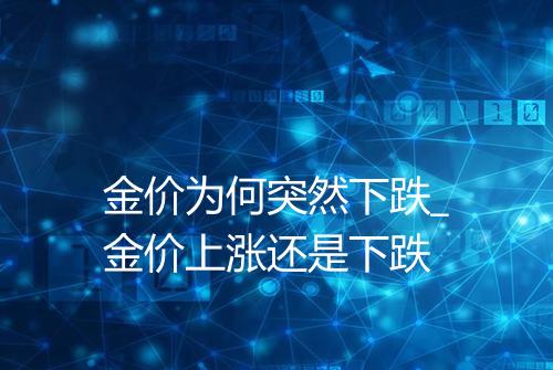 金价为何突然下跌_金价上涨还是下跌