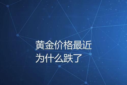 黄金价格最近为什么跌了