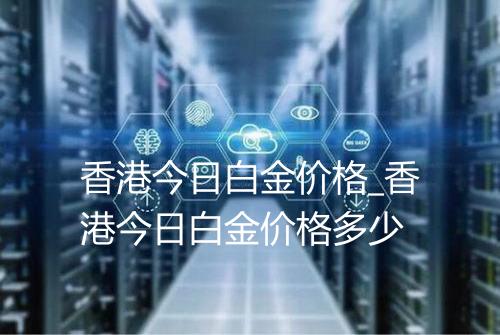 香港今日白金价格_香港今日白金价格多少