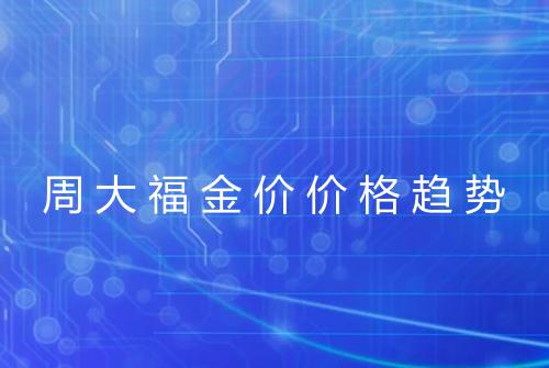 周大福金价价格趋势