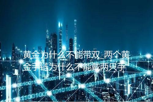 黄金为什么不能带双_两个黄金手链为什么不能戴两只手