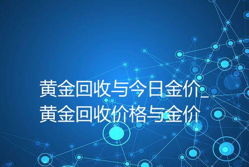 黄金回收与今日金价_黄金回收价格与金价