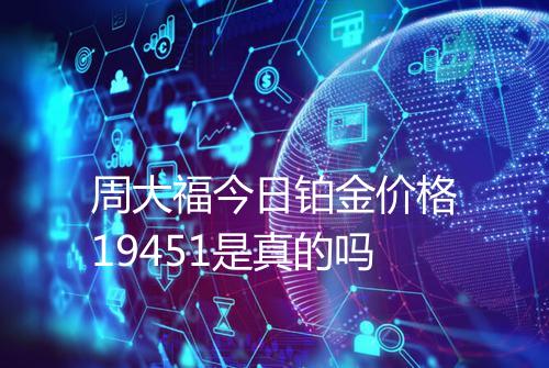 周大福今日铂金价格19451是真的吗