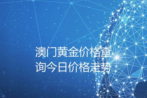 澳门黄金价格查询今日价格走势
