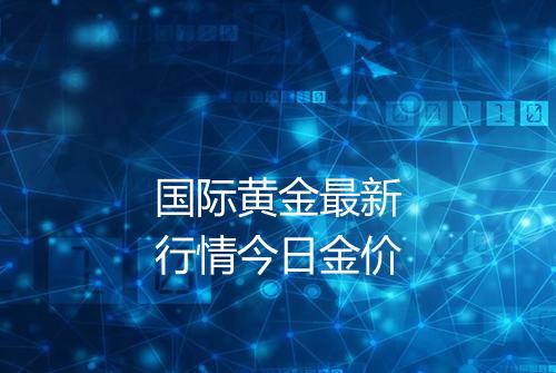 国际黄金最新行情今日金价