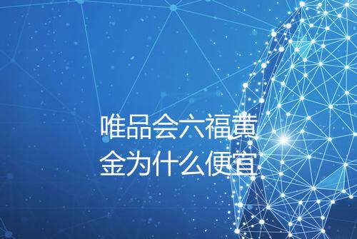 唯品会六福黄金为什么便宜