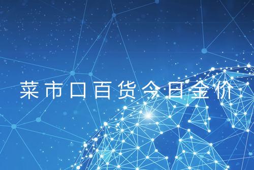 菜市口百货今日金价