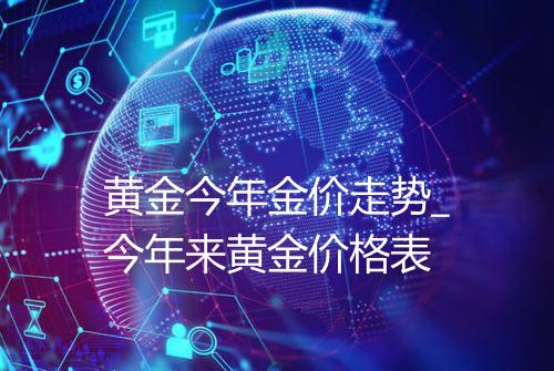 黄金今年金价走势_今年来黄金价格表