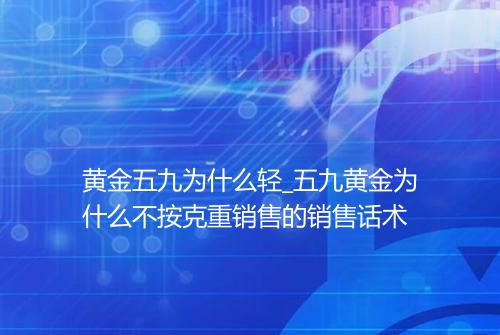 黄金五九为什么轻_五九黄金为什么不按克重销售的销售话术