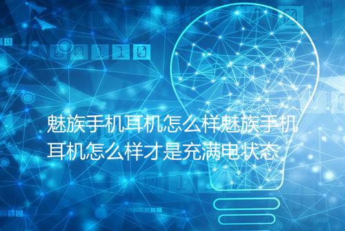 魅族手机耳机怎么样魅族手机耳机怎么样才是充满电状态