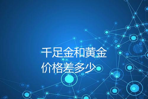 千足金和黄金价格差多少