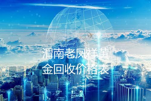 渭南老凤祥黄金回收价格表