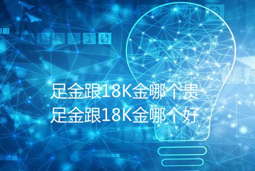 足金跟18K金哪个贵 足金跟18K金哪个好
