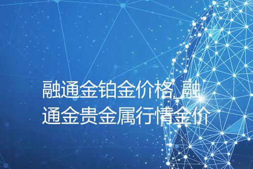 融通金铂金价格_融通金贵金属行情金价