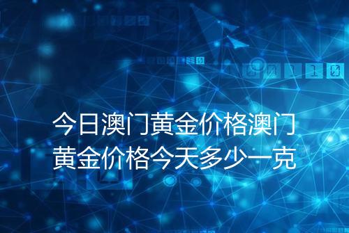今日澳门黄金价格澳门黄金价格今天多少一克