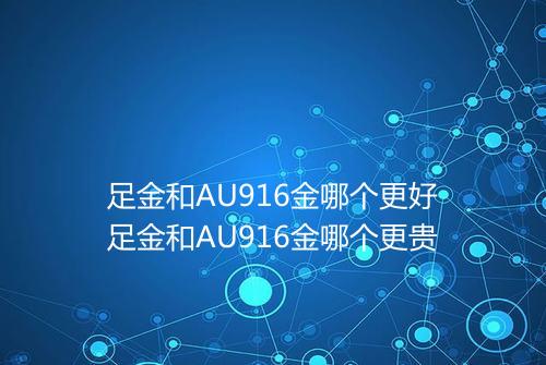 足金和AU916金哪个更好足金和AU916金哪个更贵
