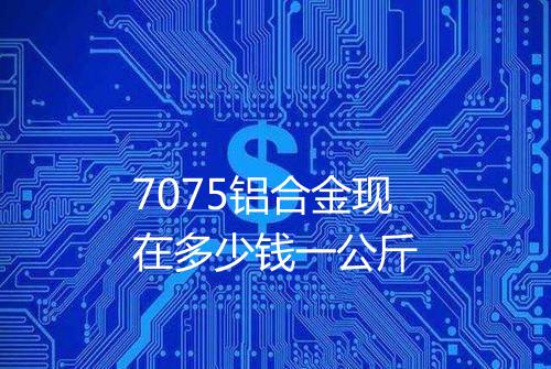 7075铝合金现在多少钱一公斤