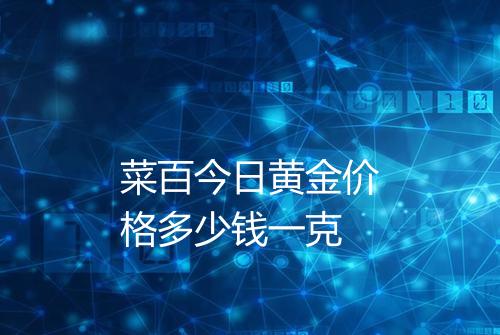 菜百今日黄金价格多少钱一克