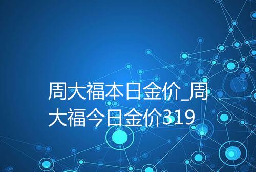 周大福本日金价_周大福今日金价319
