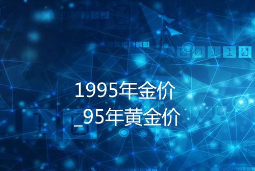 1995年金价_95年黄金价