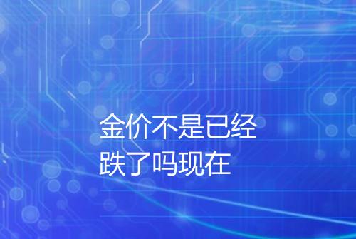 金价不是已经跌了吗现在