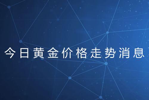 今日黄金价格走势消息
