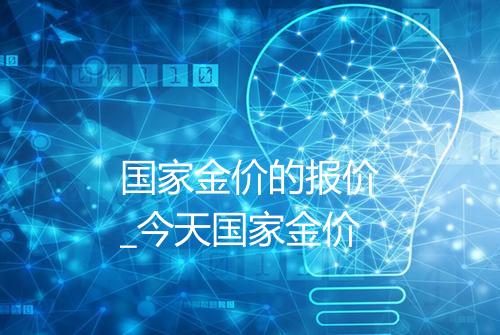 国家金价的报价_今天国家金价