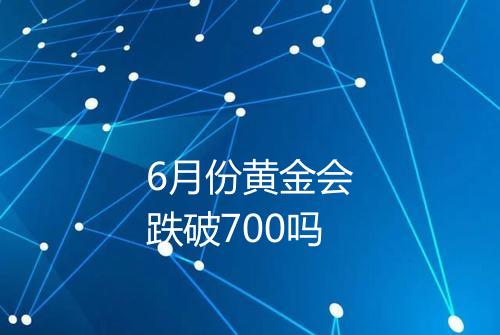 6月份黄金会跌破700吗