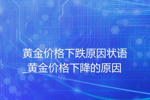 黄金价格下跌原因状语_黄金价格下降的原因