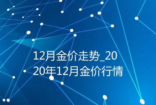12月金价走势_2020年12月金价行情