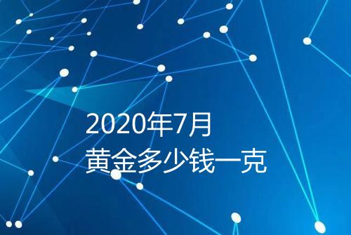 2020年7月黄金多少钱一克