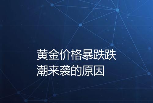 黄金价格暴跌跌潮来袭的原因