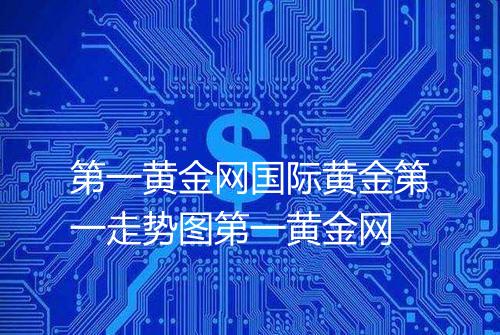 第一黄金网国际黄金第一走势图第一黄金网